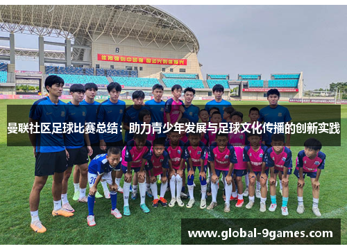 曼联社区足球比赛总结：助力青少年发展与足球文化传播的创新实践
