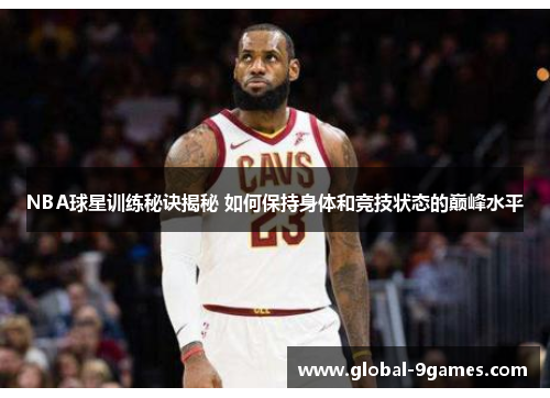 NBA球星训练秘诀揭秘 如何保持身体和竞技状态的巅峰水平