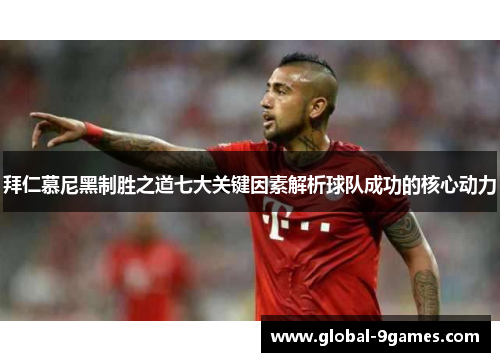 拜仁慕尼黑制胜之道七大关键因素解析球队成功的核心动力