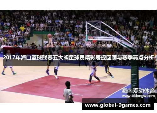 2017年海口篮球联赛五大明星球员精彩表现回顾与赛季亮点分析