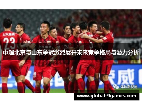 中超北京与山东争冠激烈展开未来竞争格局与潜力分析