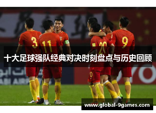 十大足球强队经典对决时刻盘点与历史回顾