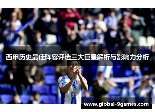 西甲历史最佳阵容评选三大巨星解析与影响力分析