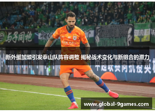 新外援加盟引发泰山队阵容调整 揭秘战术变化与新组合的潜力