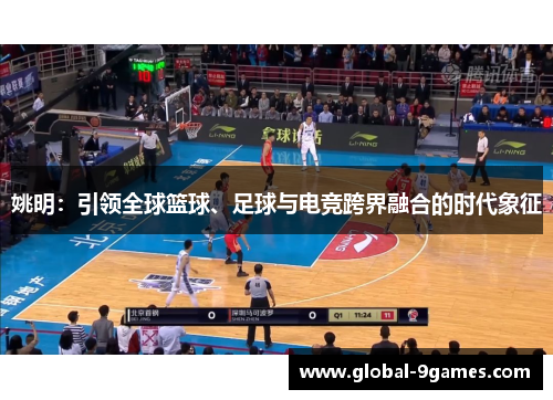 姚明：引领全球篮球、足球与电竞跨界融合的时代象征