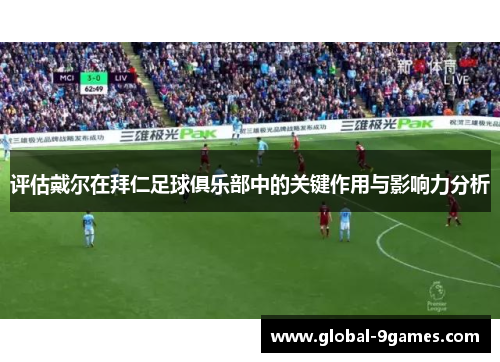 评估戴尔在拜仁足球俱乐部中的关键作用与影响力分析