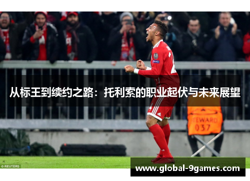 从标王到续约之路：托利索的职业起伏与未来展望