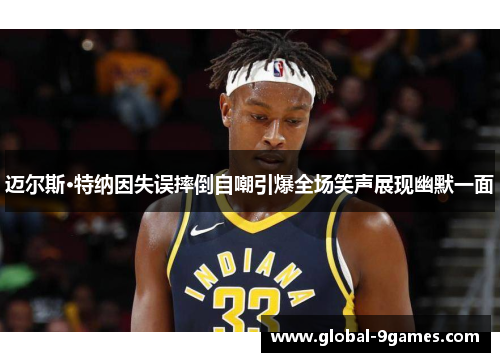 迈尔斯·特纳因失误摔倒自嘲引爆全场笑声展现幽默一面