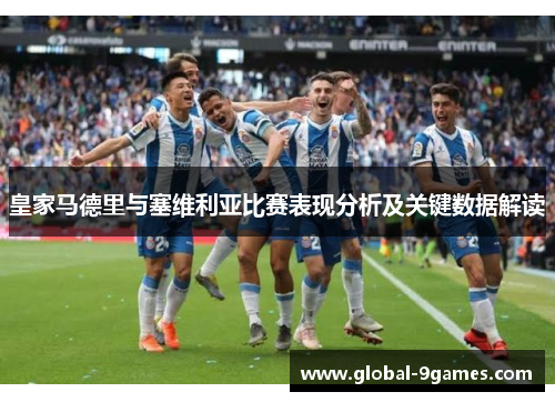 皇家马德里与塞维利亚比赛表现分析及关键数据解读