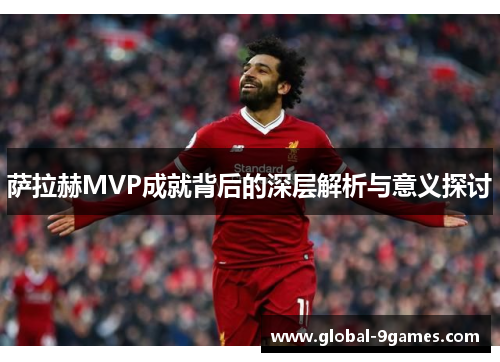 萨拉赫MVP成就背后的深层解析与意义探讨