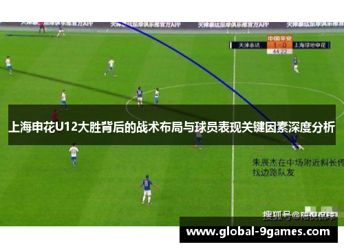 上海申花U12大胜背后的战术布局与球员表现关键因素深度分析