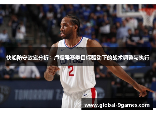 快船防守效率分析：卢指导赛季目标驱动下的战术调整与执行
