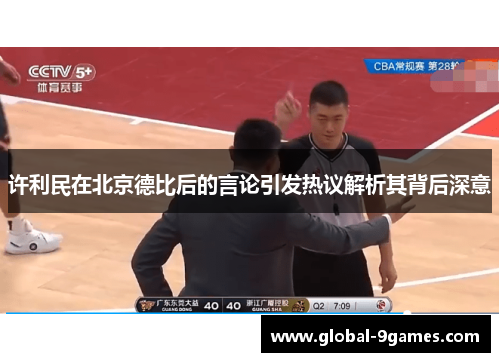 许利民在北京德比后的言论引发热议解析其背后深意