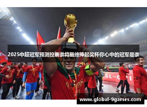 2025中超冠军预测投票谁将最终捧起奖杯你心中的冠军是谁