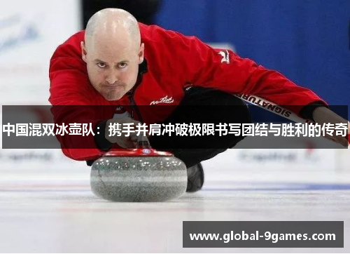 中国混双冰壶队：携手并肩冲破极限书写团结与胜利的传奇