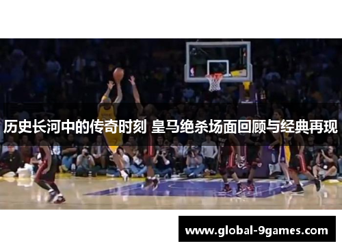 历史长河中的传奇时刻 皇马绝杀场面回顾与经典再现