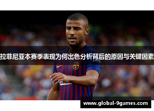 拉菲尼亚本赛季表现为何出色分析背后的原因与关键因素
