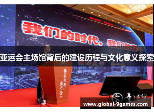 亚运会主场馆背后的建设历程与文化意义探索
