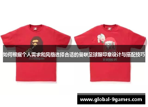 如何根据个人需求和风格选择合适的曼联足球服印章设计与搭配技巧