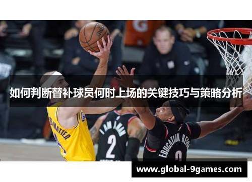 如何判断替补球员何时上场的关键技巧与策略分析