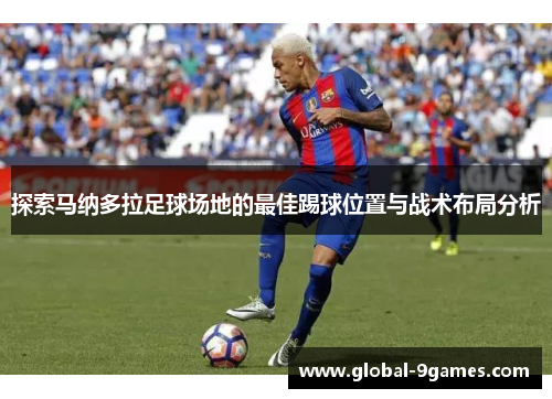 探索马纳多拉足球场地的最佳踢球位置与战术布局分析