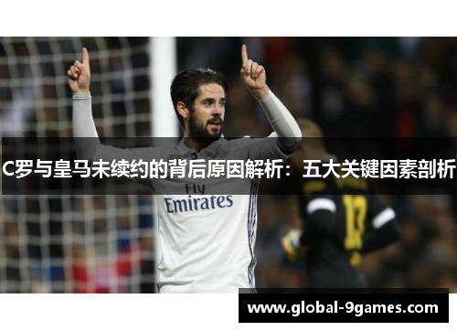C罗与皇马未续约的背后原因解析：五大关键因素剖析