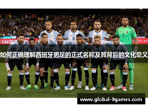 如何正确理解西班牙男足的正式名称及其背后的文化意义