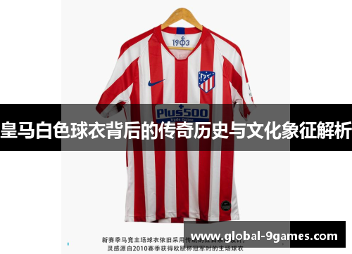 皇马白色球衣背后的传奇历史与文化象征解析