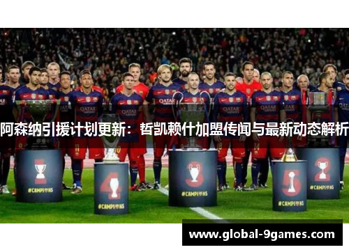 阿森纳引援计划更新：哲凯赖什加盟传闻与最新动态解析