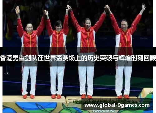 香港男重剑队在世界盃赛场上的历史突破与辉煌时刻回顾