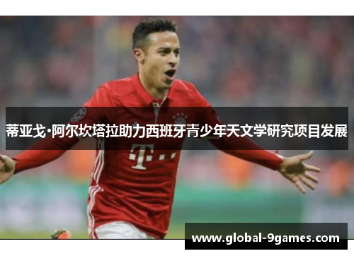 蒂亚戈·阿尔坎塔拉助力西班牙青少年天文学研究项目发展