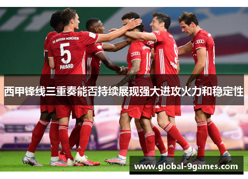 西甲锋线三重奏能否持续展现强大进攻火力和稳定性 西甲锋线三重奏能否持续展现强大进攻火力和稳定性