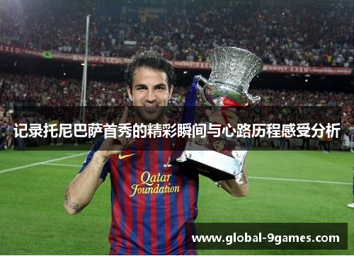 记录托尼巴萨首秀的精彩瞬间与心路历程感受分析 记录托尼巴萨首秀的精彩瞬间与心路历程感受分析