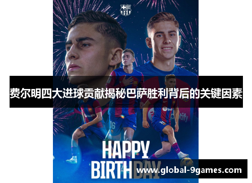 费尔明四大进球贡献揭秘巴萨胜利背后的关键因素 费尔明四大进球贡献揭秘巴萨胜利背后的关键因素