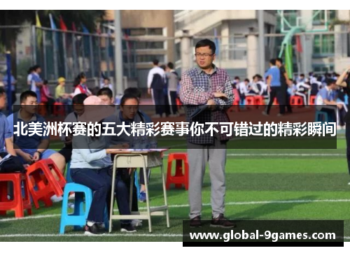 北美洲杯赛的五大精彩赛事你不可错过的精彩瞬间