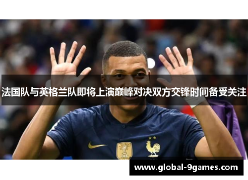 法国队与英格兰队即将上演巅峰对决双方交锋时间备受关注