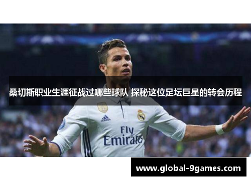 桑切斯职业生涯征战过哪些球队 探秘这位足坛巨星的转会历程