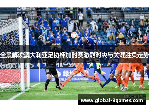 全景解读澳大利亚足协杯加时赛激烈对决与关键胜负走势