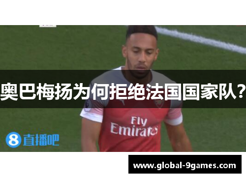 奥巴梅扬为何拒绝法国国家队? 奥巴梅扬为何拒绝法国国家队?