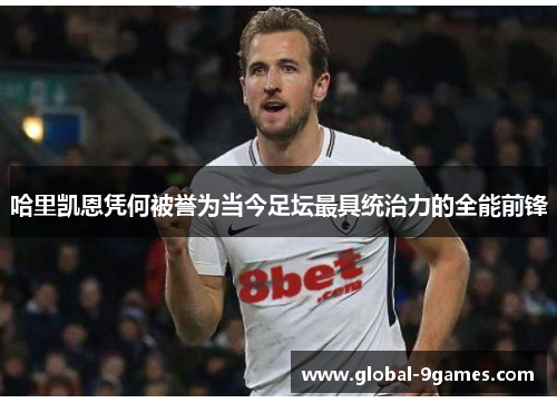 哈里凯恩凭何被誉为当今足坛最具统治力的全能前锋 哈里凯恩凭何被誉为当今足坛最具统治力的全能前锋