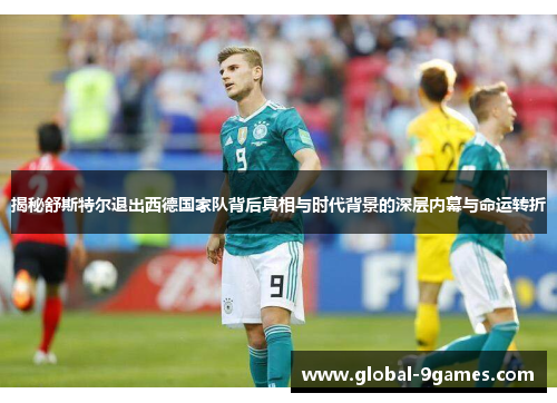揭秘舒斯特尔退出西德国家队背后真相与时代背景的深层内幕与命运转折 揭秘舒斯特尔退出西德国家队背后真相与时代背景的深层内幕与命运转折