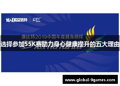 选择参加55K赛助力身心健康提升的五大理由 选择参加55K赛助力身心健康提升的五大理由