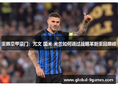重振意甲豪门：尤文 国米 米兰如何通过战略革新重回巅峰
