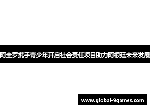 阿圭罗携手青少年开启社会责任项目助力阿根廷未来发展 阿圭罗携手青少年开启社会责任项目助力阿根廷未来发展