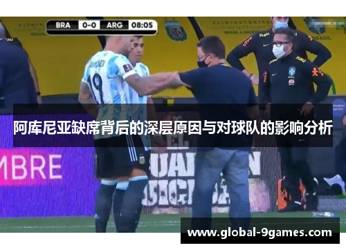 阿库尼亚缺席背后的深层原因与对球队的影响分析 阿库尼亚缺席背后的深层原因与对球队的影响分析