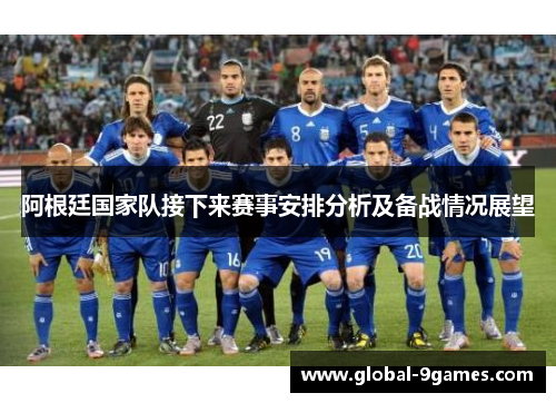 阿根廷国家队接下来赛事安排分析及备战情况展望 阿根廷国家队接下来赛事安排分析及备战情况展望