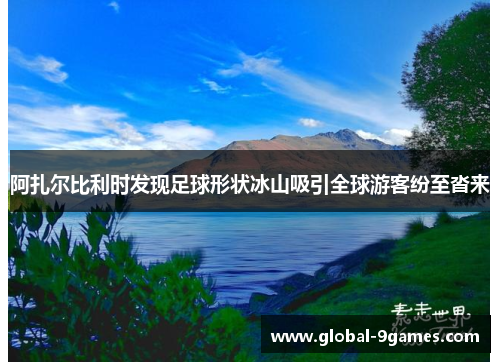 阿扎尔比利时发现足球形状冰山吸引全球游客纷至沓来 阿扎尔比利时发现足球形状冰山吸引全球游客纷至沓来