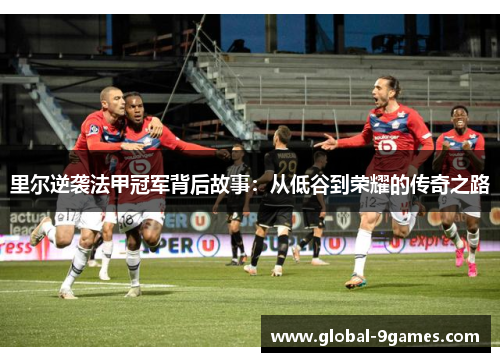 里尔逆袭法甲冠军背后故事:从低谷到荣耀的传奇之路 里尔逆袭法甲冠军背后故事:从低谷到荣耀的传奇之路