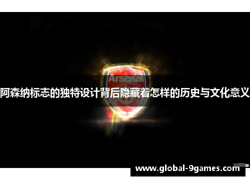 阿森纳标志的独特设计背后隐藏着怎样的历史与文化意义 阿森纳标志的独特设计背后隐藏着怎样的历史与文化意义