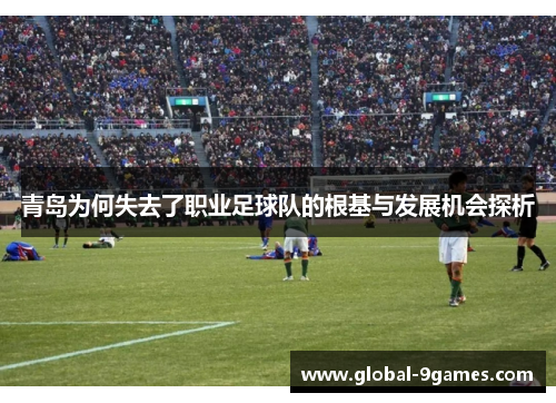 青岛为何失去了职业足球队的根基与发展机会探析